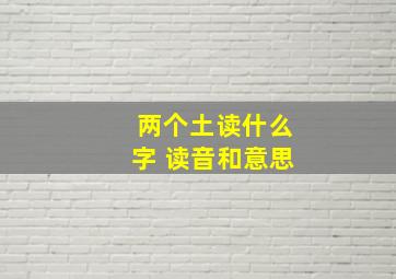 两个土读什么字 读音和意思